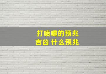 打喷嚏的预兆吉凶 什么预兆